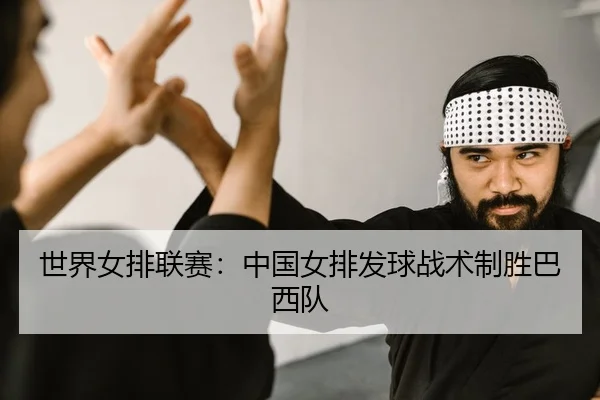 世界女排联赛：中国女排发球战术制胜巴西队
