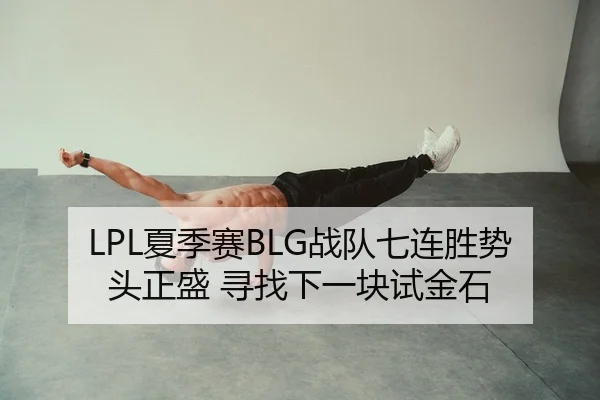 LPL夏季赛BLG战队七连胜势头正盛 寻找下一块试金石
